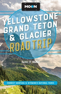Moon Yellowstone, Grand Teton & Glacier Road Trip: Adventures in Montana & Wyoming's National Parks by Walker, Carter G.