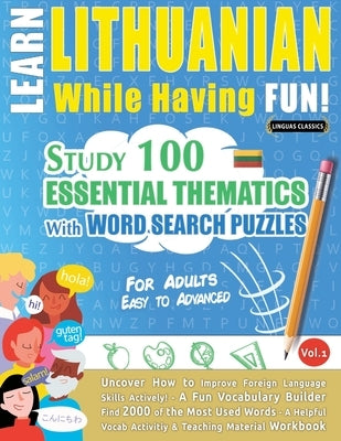 Learn Lithuanian While Having Fun! - For Adults: Easy to Advanced - Study 100 Essential Thematics with Word Search Puzzles - Vol.1 by Linguas Classics