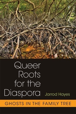 Queer Roots for the Diaspora: Ghosts in the Family Tree by Hayes, Jarrod