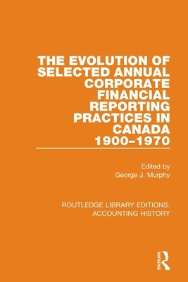 The Evolution of Selected Annual Corporate Financial Reporting Practices in Canada, 1900-1970 by Murphy, George J.