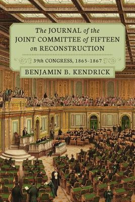 The Journal of the Joint Committee of Fifteen on Reconstruction 39th Congress, 1865-1867 by Kendrick, Benjamin B.