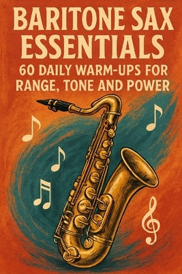 Baritone Sax Essentials: 60 Daily Warm-Ups for Range, Tone and Power by Reid, Morgan
