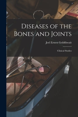 Diseases of the Bones and Joints: Clinical Studies by Goldthwait, Joel Ernest