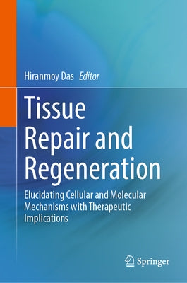 Tissue Repair and Regeneration: Elucidating Cellular and Molecular Mechanisms with Therapeutic Implications by Das, Hiranmoy