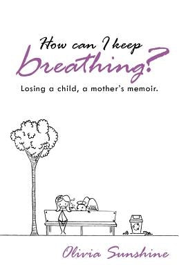 How Can I Keep Breathing?: Losing a Child, a Mother's Memoir. by Sunshine, Olivia