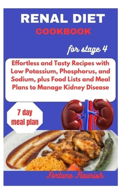 Renal Diet Cookbook for Stage 4: Effortless and Tasty Recipes with Low Potassium, Phosphorus, and Sodium, plus Food Lists and Meal Plans to Manage Kid by Flourish, Fortune