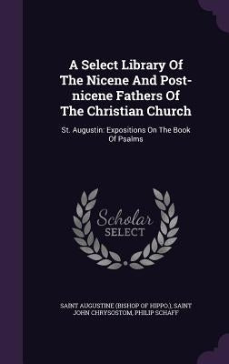 A Select Library of the Nicene and Post-Nicene Fathers of the Christian Church: St. Augustin: Expositions on the Book of Psalms by Schaff, Philip
