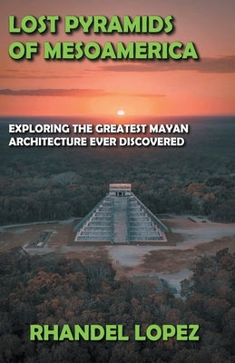 Lost Pyramids of Mesoamerica by Lopez, Rhandel