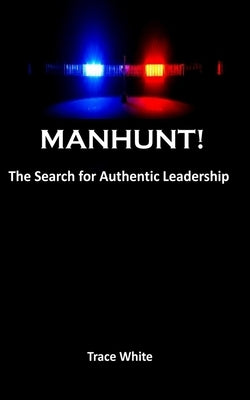 Manhunt!: The search for authentic leadership by White, Trace