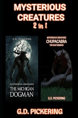 Mysterious Creatures: The Michigan Dogman & Mysterious Creatures: Chupacabra - The Goat Nemesis: Two in One Book by Pickering, G. D.
