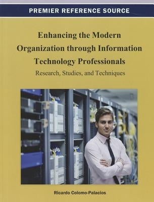 Enhancing the Modern Organization through Information Technology Professionals: Research, Studies, and Techniques by Colomo-Palacios, Ricardo