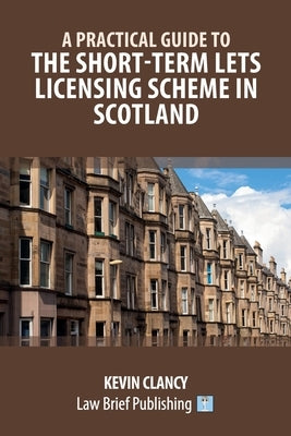 A Practical Guide to the Short-Term Lets Licensing Scheme in Scotland by Clancy, Kevin