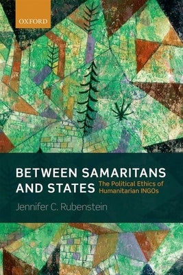 Between Samaritans and States: The Political Ethics of Humanitarian Ingos by Rubenstein, Jennifer C.