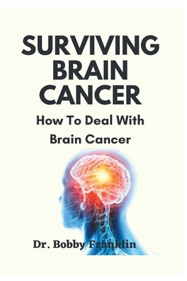 Surviving Brain Cancer: How To Deal With Brain Cancer by Franklin, Bobby