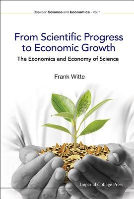 From Scientific Progress to Economic Growth: The Economics and Economy of Science by Witte, Frank