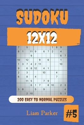 Sudoku 12x12 - 200 Easy to Normal Puzzles vol.5 by Parker, Liam