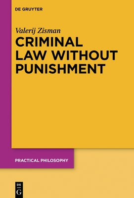 Criminal Law Without Punishment: How Our Society Might Benefit from Abolishing Punitive Sanctions by Zisman, Valerij