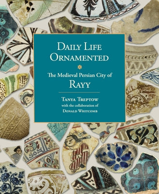Daily Life Ornamented: The Medieval Persian City of Rayy (Oimp 26) by Treptow, Tanya