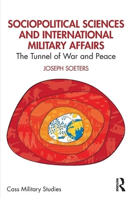 Sociopolitical Sciences and International Military Affairs: The Tunnel of War and Peace by Soeters, Joseph