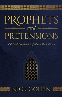 Prophets and Pretensions: A Critical Examination of Islamic Truth Claims by Goffin, Nick