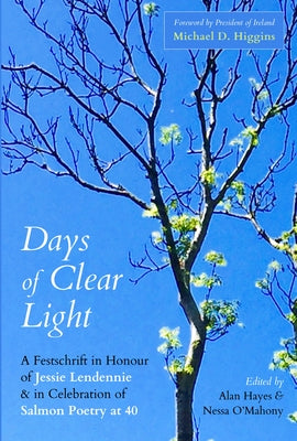 Days of Clear Light: A Festschrift in Honour of Jessie Lendennie and in Celebration of Salmon Poetry at 40 by Hayes, Alan