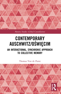 Contemporary Auschwitz/O&#347;wi&#281;cim: An Interactional, Synchronic Approach to Collective Memory by Van de Putte, Thomas