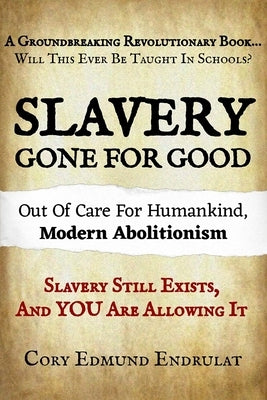Slavery Gone For Good: Modern Abolitionism by Endrulat, Cory Edmund