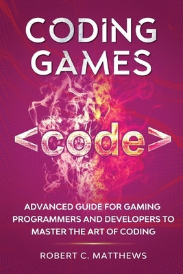 Coding Games: Advanced Guide for Gaming Programmers and Developers to Master the Art of Coding by Matthews, Robert C.
