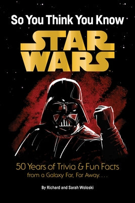 Star Wars: So You Think You Know Star Wars: 50 Years of Trivia and Fun Facts from a Galaxy Far, Far Away. . . . by Woloski, Richard