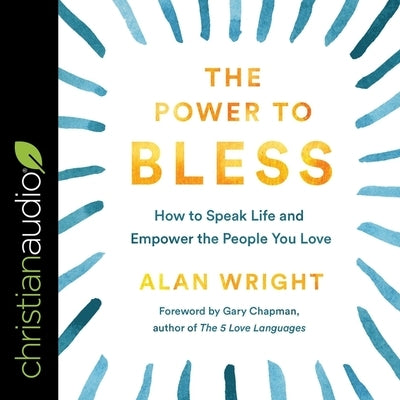 The Power to Bless: How to Speak Life and Empower the People You Love by Wright, Alan D.