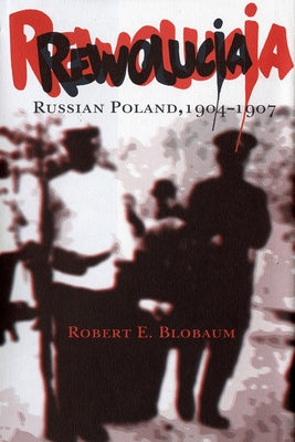 Rewolucja: Russian Poland, 1904-1907 by Blobaum, Robert E.