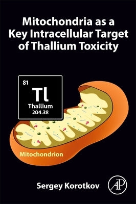 Mitochondria as a Key Intracellular Target of Thallium Toxicity by Korotkov, Sergey