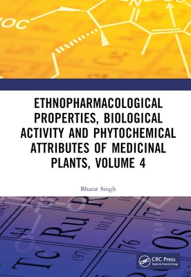 Ethnopharmacological Properties, Biological Activity and Phytochemical Attributes of Medicinal Plants Volume 4 by Singh, Bharat