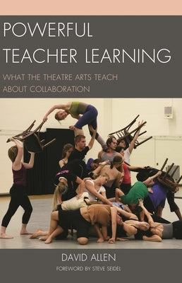 Powerful Teacher Learning: What the Theatre Arts Teach about Collaboration by Allen, David