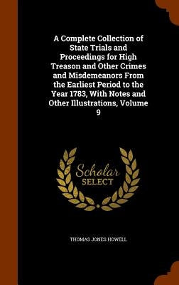 A Complete Collection of State Trials and Proceedings for High Treason and Other Crimes and Misdemeanors From the Earliest Period to the Year 1783, Wi by Howell, Thomas Jones