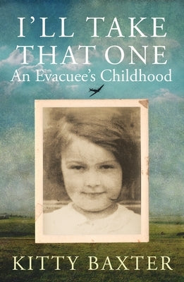 I'll Take That One: An Evacuee's Childhood by Baxter, Kitty