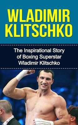 Wladimir Klitschko: The Inspirational Story of Boxing Superstar Wladimir Klitschko by Redban, Bill