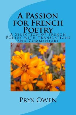 A Passion for French Poetry: A Selection of French Poetry with Translations and Commentary by Owen Ma Phd, Prys