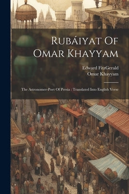 Rubáiyat Of Omar Khayyam: The Astronomer-poet Of Persia: Translated Into English Verse by Khayyam, Omar