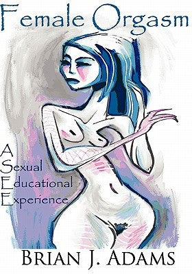 Female Orgasm: Sexual Education For Men by Adams, Brian J.