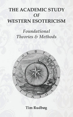 The Academic Study of Western Esotericism: Foundational Theories and Methods by Rudbøg, Tim