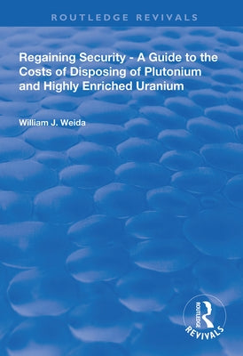 Regaining Security: A Guide to the Costs of Disposing of Plutonium and Highly Enriched Uranium by Weida, William J.