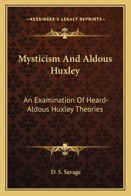 Mysticism and Aldous Huxley: An Examination of Heard-Aldous Huxley Theories by Savage, D. S.
