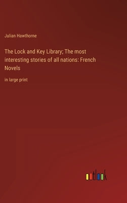 The Lock and Key Library; The most interesting stories of all nations: French Novels: in large print by Hawthorne, Julian