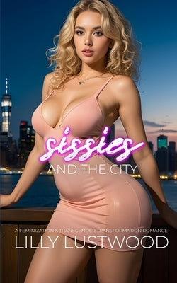 Sissies and the City: A Feminization and Transgender Transformation Romance by Lustwood, Lilly
