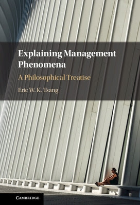 Explaining Management Phenomena: A Philosophical Treatise by Tsang, Eric W. K.