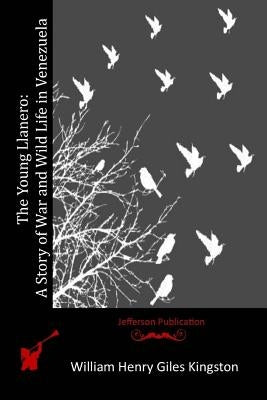 The Young Llanero: A Story of War and Wild Life in Venezuela by Kingston, William Henry Giles