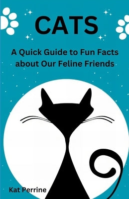 Cats: A Quick Guide to Fun Facts About our Feline Friends by Perrine, Kat