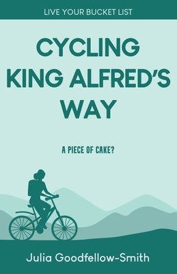 Cycling King Alfred's Way: A Piece of Cake? by Goodfellow-Smith, Julia