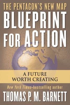 Blueprint for Action: A Future Worth Creating by Barnett, Thomas P. M.